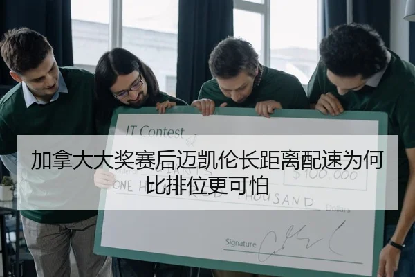 加拿大大奖赛后迈凯伦长距离配速为何比排位更可怕
