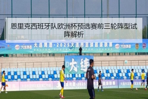 恩里克西班牙队欧洲杯预选赛前三轮阵型试阵解析