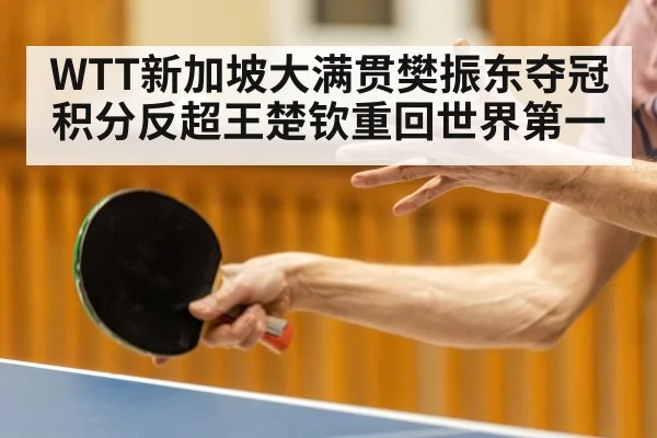 WTT新加坡大满贯樊振东夺冠积分反超王楚钦重回世界第一