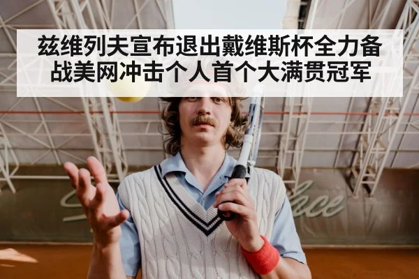 兹维列夫宣布退出戴维斯杯全力备战美网冲击个人首个大满贯冠军