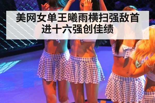 美网女单王曦雨横扫强敌首进十六强创佳绩