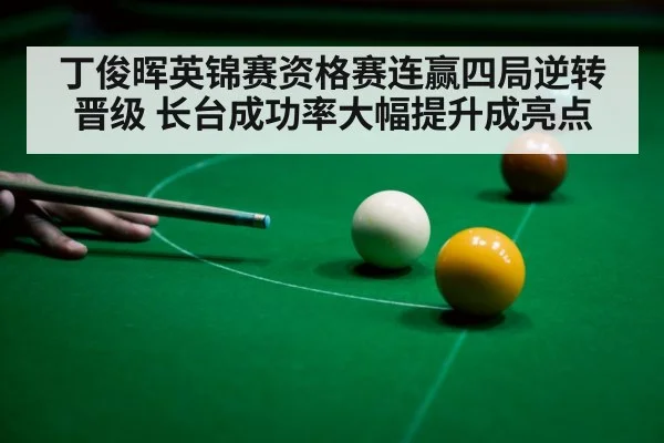 丁俊晖英锦赛资格赛连赢四局逆转晋级 长台成功率大幅提升成亮点